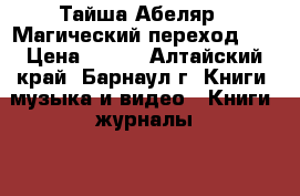 Тайша Абеляр “ Магический переход“.  › Цена ­ 200 - Алтайский край, Барнаул г. Книги, музыка и видео » Книги, журналы   . Алтайский край,Барнаул г.